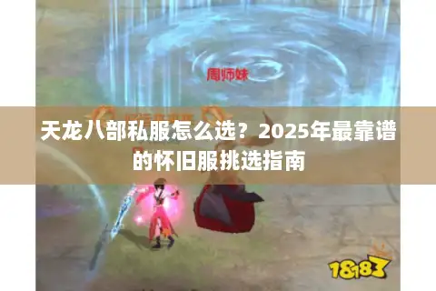 天龙八部私服怎么选？2025年最靠谱的怀旧服挑选指南