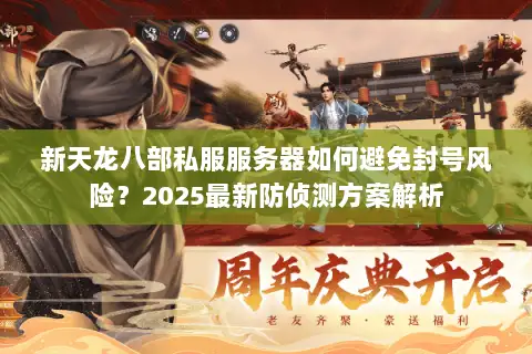 新天龙八部私服服务器如何避免封号风险？2025最新防侦测方案解析