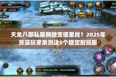 天龙八部私服网微变哪里找?2025年资深玩家亲测这5个稳定耐玩服 天龙八部私服网微变哪里找?2025年资深玩家亲测这5个稳定耐玩服