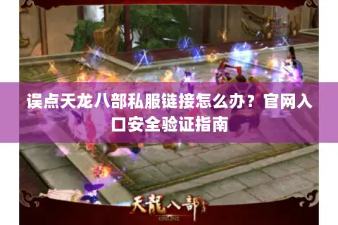 误点天龙八部私服链接怎么办？官网入口安全验证指南