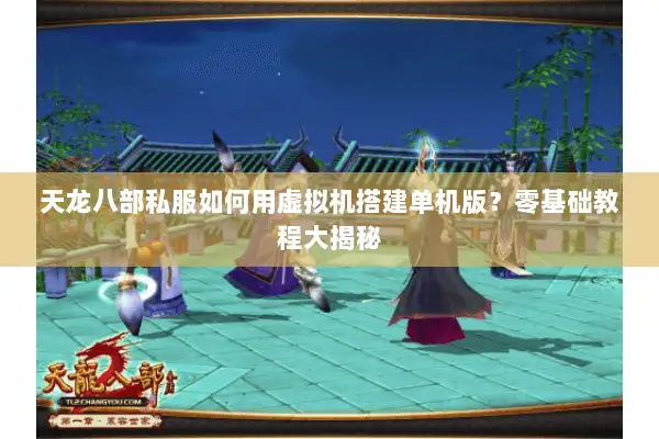 天龙八部私服如何用虚拟机搭建单机版?零基础教程大揭秘 天龙八部私服如何用虚拟机搭建单机版?零基础教程大揭秘