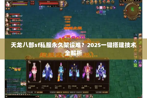 天龙八部sf私服永久架设难?2025一键搭建技术全解析 天龙八部sf私服永久架设难?2025一键搭建技术全解析