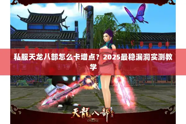 私服天龙八部怎么卡增点?2025最稳漏洞实测教学 私服天龙八部怎么卡增点?2025最稳漏洞实测教学