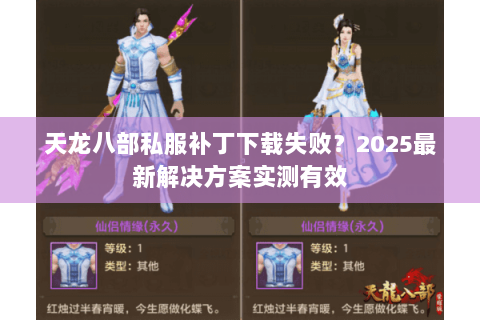 天龙八部私服补丁下载失败?2025最新解决方案实测有效 天龙八部私服补丁下载失败?2025最新解决方案实测有效