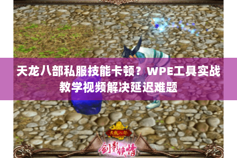 天龙八部私服技能卡顿？WPE工具实战教学视频解决延迟难题