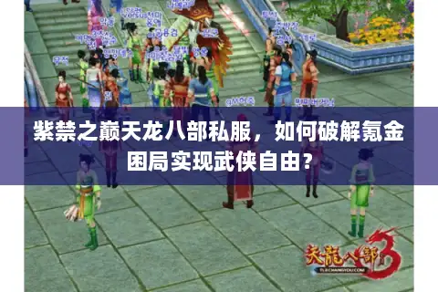 紫禁之巅天龙八部私服,如何破解氪金困局实现武侠自由? 紫禁之巅天龙八部私服,如何破解氪金困局实现武侠自由?