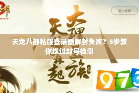 天龙八部私服登录器解封失败?5步教你绕过封号检测 天龙八部私服登录器解封失败?5步教你绕过封号检测