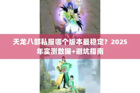 天龙八部私服哪个版本最稳定?2025年实测数据+避坑指南 天龙八部私服哪个版本最稳定?2025年实测数据+避坑指南