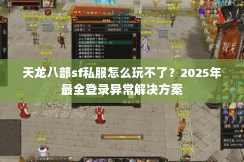 天龙八部sf私服怎么玩不了？2025年最全登录异常解决方案