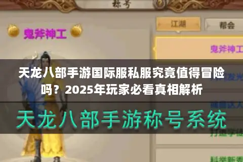 天龙八部手游国际服私服究竟值得冒险吗？2025年玩家必看真相解析