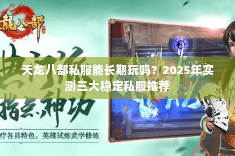 天龙八部私服能长期玩吗?2025年实测三大稳定私服推荐 天龙八部私服能长期玩吗?2025年实测三大稳定私服推荐