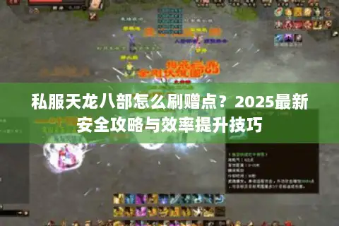 私服天龙八部怎么刷赠点?2025最新安全攻略与效率提升技巧 私服天龙八部怎么刷赠点?2025最新安全攻略与效率提升技巧