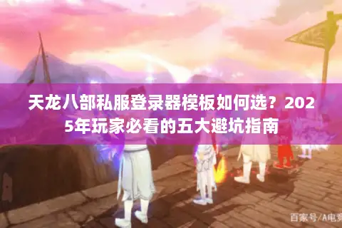 天龙八部私服登录器模板如何选？2025年玩家必看的五大避坑指南