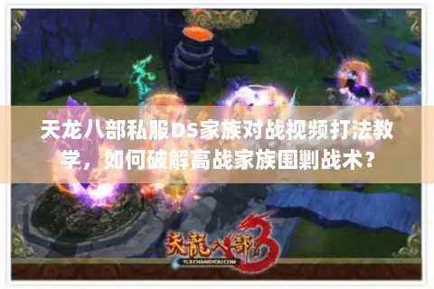 天龙八部私服DS家族对战视频打法教学，如何破解高战家族围剿战术？
