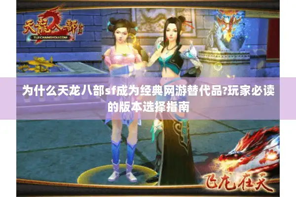为什么天龙八部sf成为经典网游替代品?玩家必读的版本选择指南 为什么天龙八部sf成为经典网游替代品?玩家必读的版本选择指南