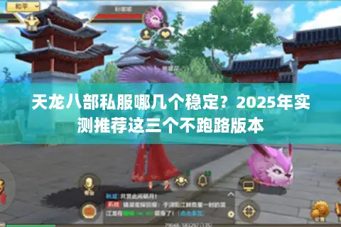 天龙八部私服哪几个稳定?2025年实测推荐这三个不跑路版本 天龙八部私服哪几个稳定?2025年实测推荐这三个不跑路版本