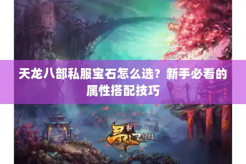 天龙八部私服宝石怎么选？新手必看的属性搭配技巧