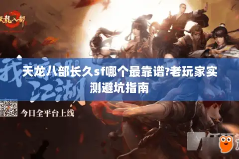 天龙八部长久sf哪个最靠谱?老玩家实测避坑指南 天龙八部长久sf哪个最靠谱?老玩家实测避坑指南