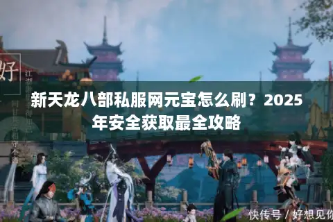 新天龙八部私服网元宝怎么刷？2025年安全获取最全攻略