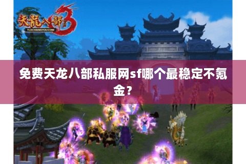 免费天龙八部私服网sf哪个最稳定不氪金？