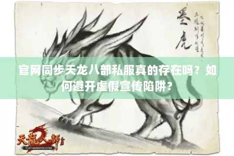 官网同步天龙八部私服真的存在吗?如何避开虚假宣传陷阱? 官网同步天龙八部私服真的存在吗?如何避开虚假宣传陷阱?