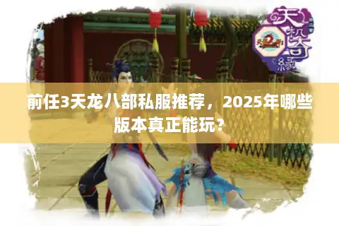 前任3天龙八部私服推荐,2025年哪些版本真正能玩? 前任3天龙八部私服推荐,2025年哪些版本真正能玩?