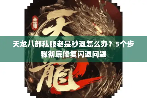 天龙八部私服老是秒退怎么办?5个步骤彻底修复闪退问题 天龙八部私服老是秒退怎么办?5个步骤彻底修复闪退问题