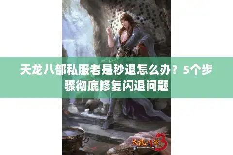 天龙八部私服老是秒退怎么办?5个步骤彻底修复闪退问题 天龙八部私服老是秒退怎么办?5个步骤彻底修复闪退问题