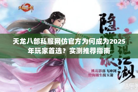 天龙八部私服网仿官方为何成为2025年玩家首选?实测推荐指南 天龙八部私服网仿官方为何成为2025年玩家首选?实测推荐指南