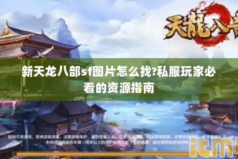 新天龙八部sf图片怎么找?私服玩家必看的资源指南