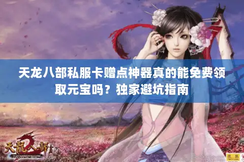 天龙八部私服卡赠点神器真的能免费领取元宝吗？独家避坑指南