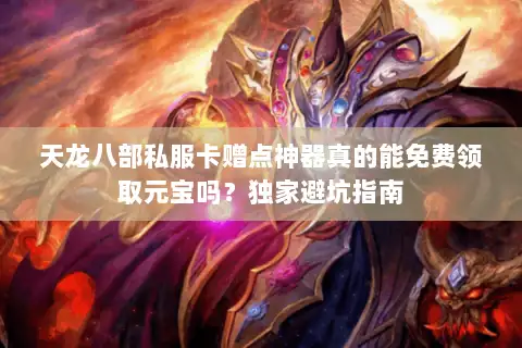 天龙八部私服卡赠点神器真的能免费领取元宝吗？独家避坑指南