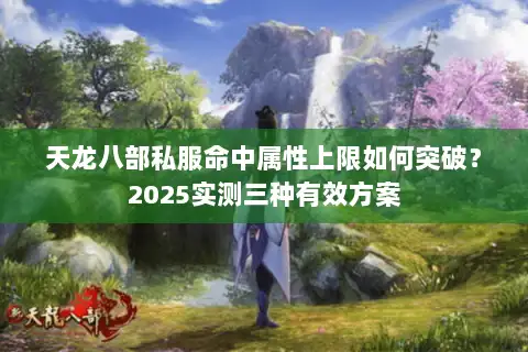 天龙八部私服命中属性上限如何突破？2025实测三种有效方案