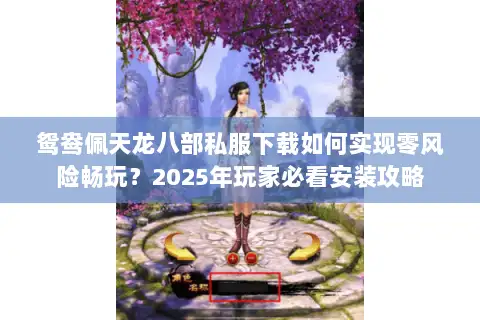 鸳鸯佩天龙八部私服下载如何实现零风险畅玩？2025年玩家必看安装攻略