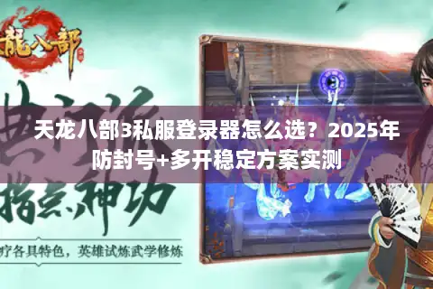 天龙八部3私服登录器怎么选？2025年防封号+多开稳定方案实测