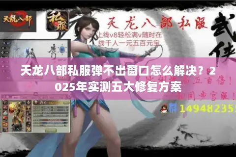 天龙八部私服弹不出窗口怎么解决?2025年实测五大修复方案 天龙八部私服弹不出窗口怎么解决?2025年实测五大修复方案