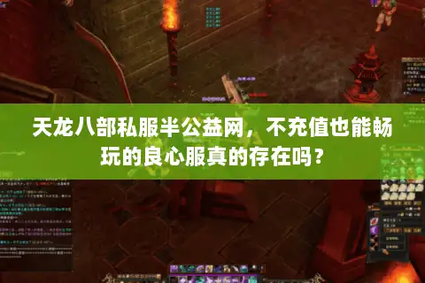 天龙八部私服半公益网，不充值也能畅玩的良心服真的存在吗？