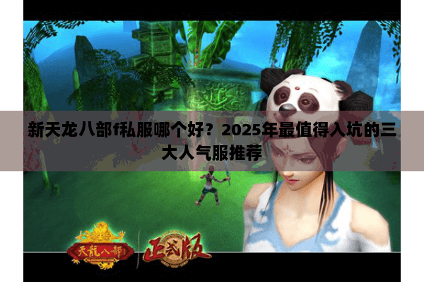 新天龙八部f私服哪个好？2025年最值得入坑的三大人气服推荐