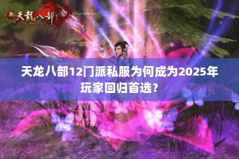 天龙八部12门派私服为何成为2025年玩家回归首选？