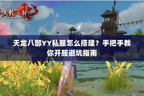 天龙八部YY私服怎么搭建?手把手教你开服避坑指南 天龙八部YY私服怎么搭建?手把手教你开服避坑指南