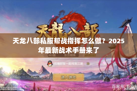 天龙八部私服帮战指挥怎么做?2025年最新战术手册来了 天龙八部私服帮战指挥怎么做?2025年最新战术手册来了