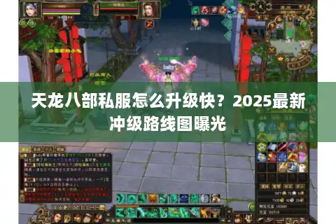 天龙八部私服怎么升级快？2025最新冲级路线图曝光
