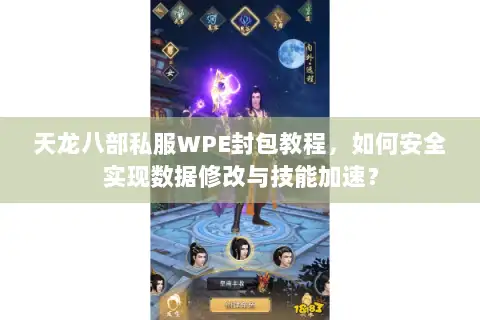 天龙八部私服WPE封包教程,如何安全实现数据修改与技能加速? 天龙八部私服WPE封包教程,如何安全实现数据修改与技能加速?