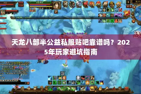 天龙八部半公益私服贴吧靠谱吗？2025年玩家避坑指南