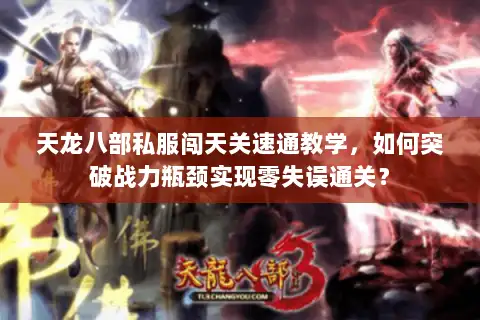 天龙八部私服闯天关速通教学,如何突破战力瓶颈实现零失误通关? 天龙八部私服闯天关速通教学,如何突破战力瓶颈实现零失误通关?