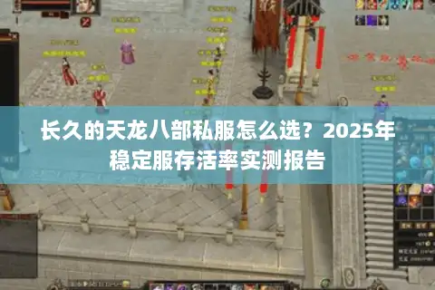 长久的天龙八部私服怎么选?2025年稳定服存活率实测报告 长久的天龙八部私服怎么选?2025年稳定服存活率实测报告