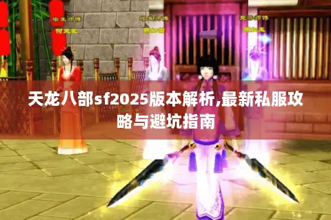 天龙八部sf2025版本解析,最新私服攻略与避坑指南
