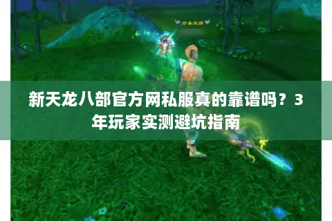 新天龙八部官方网私服真的靠谱吗?3年玩家实测避坑指南 新天龙八部官方网私服真的靠谱吗?3年玩家实测避坑指南