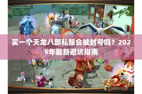 买一个天龙八部私服会被封号吗？2025年最新避坑指南