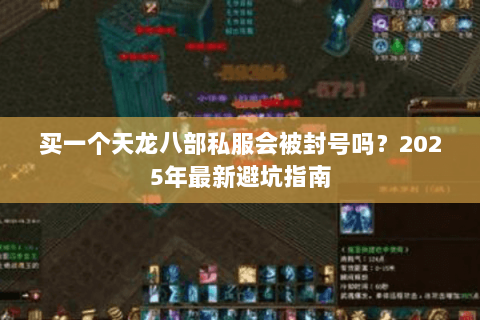 买一个天龙八部私服会被封号吗？2025年最新避坑指南